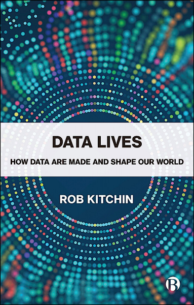 Data Lives: How Data are Made and Shape our World by Rob Kitchin