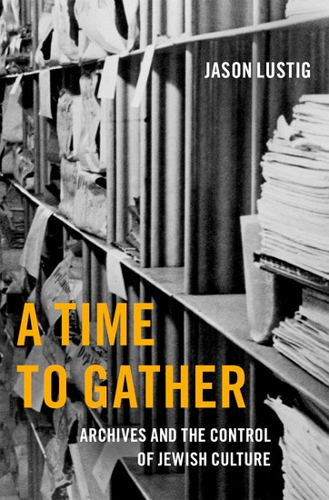A Time to Gather: Archives and the Control of Jewish Culture by Jason Lustig