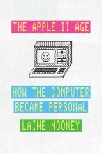 The Apple II Age: How the Computer Became Personal by Laine Nooney