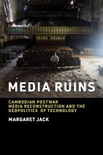 Media Ruins: Cambodian Postwar Media Reconstruction and the Geopolitics of Technology by Margaret Jack