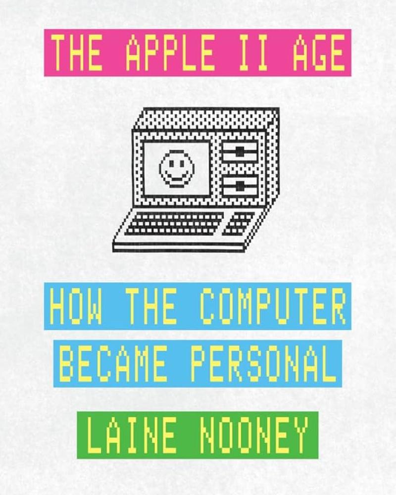 The Apple II Age: How the Computer Became Personal by Laine Nooney