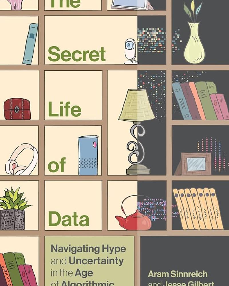 The Secret Life of Data: Navigating Hype and Uncertainty in the Age of Algorithmic Surveillance by Aram Sinnreich and Jesse Gilbert