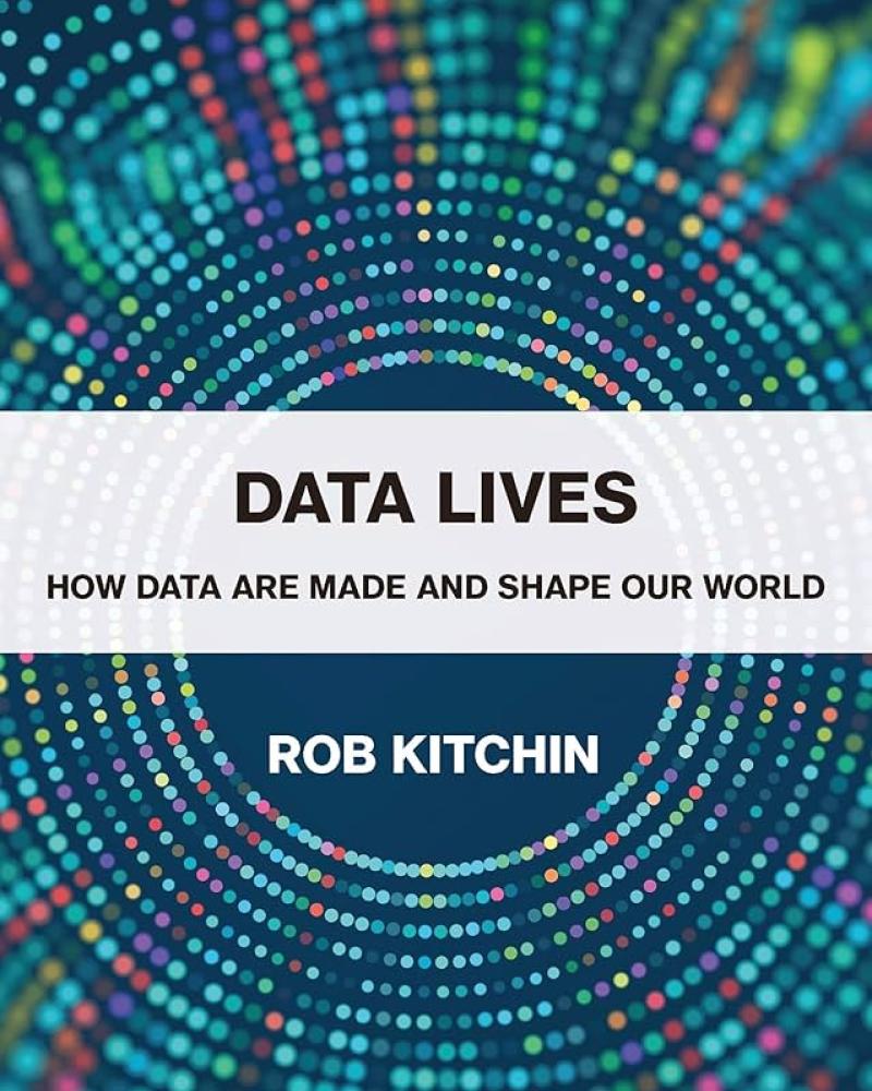 Data Lives: How Data Are Made and Shape Our World by Rob Kitchin
