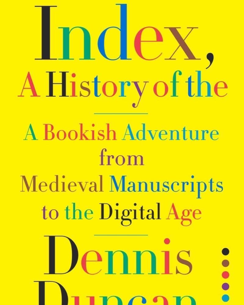 Index, a History of the: A Bookish Adventure from Medieval Manuscripts to the Digital Age by Dennis Duncan