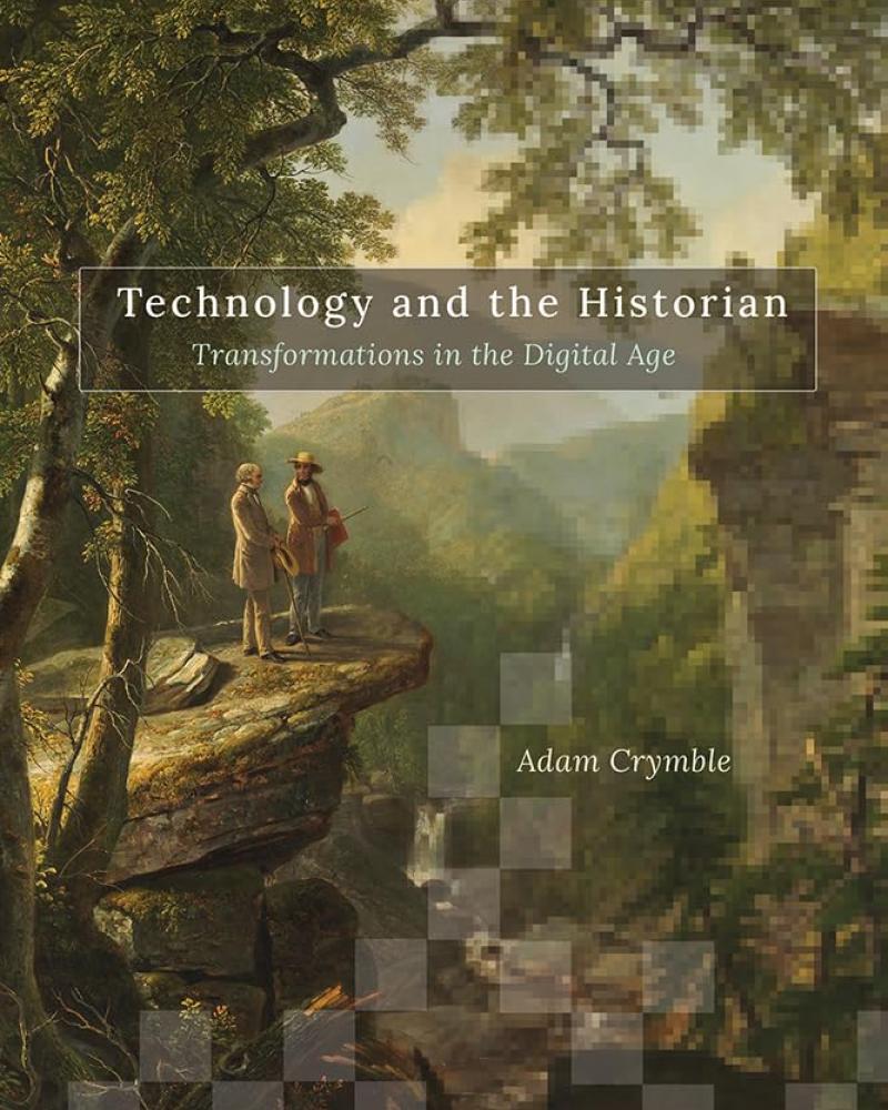 Technology and the Historian: Transformations in the Digital Age by Adam Crymble