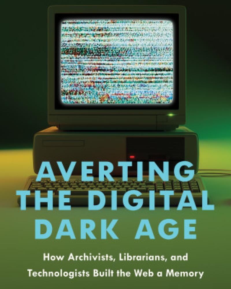 Averting the Digital Dark Age: How Archivists, Librarians, and Technologists Built the Web a Memory by Ian Milligan
