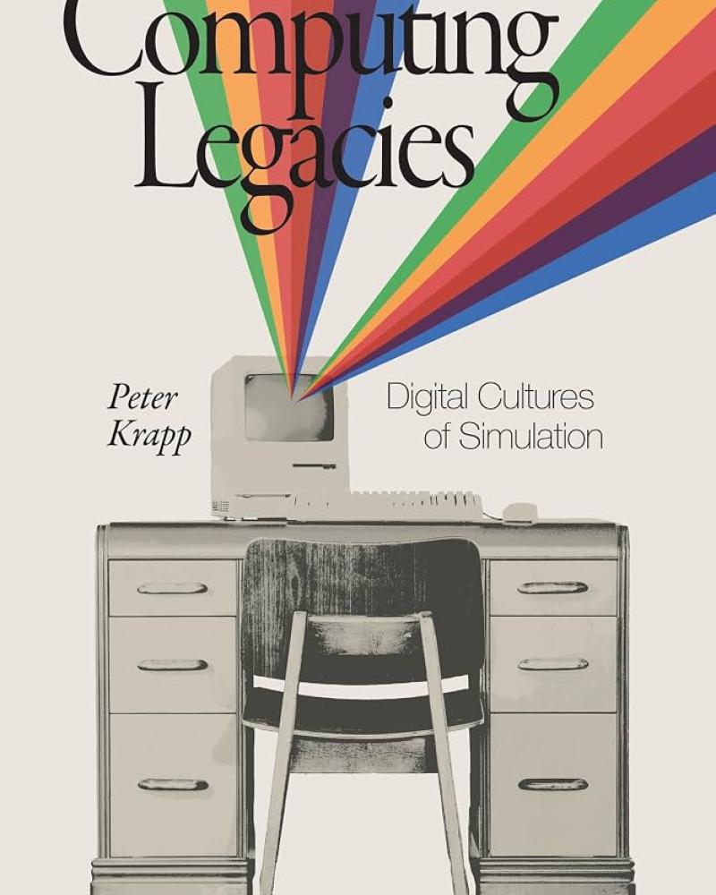 Computing Legacies: Digital Cultures of Simulation by Peter Krapp