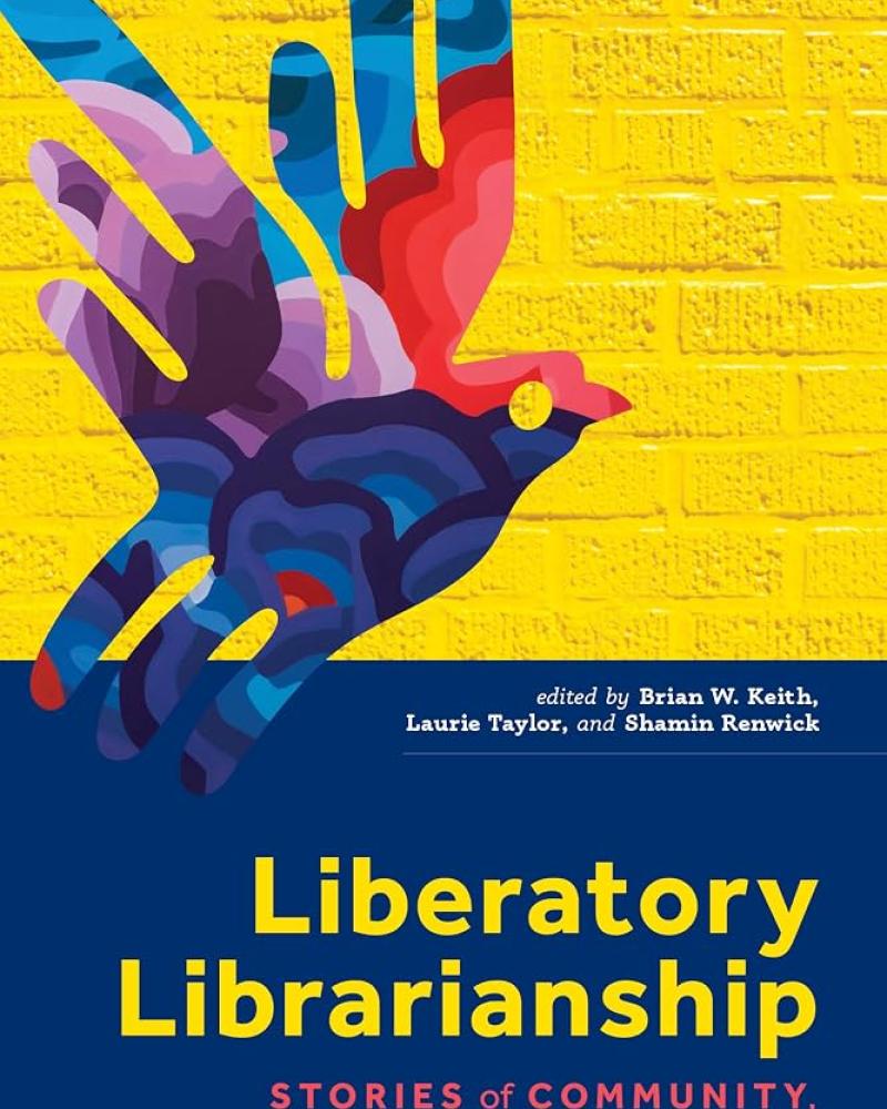 Liberatory Librarianship: Stories of Community, Connection, and Justice edited by Brian W. Keith, Laurie Taylor, and Shamin Renwick