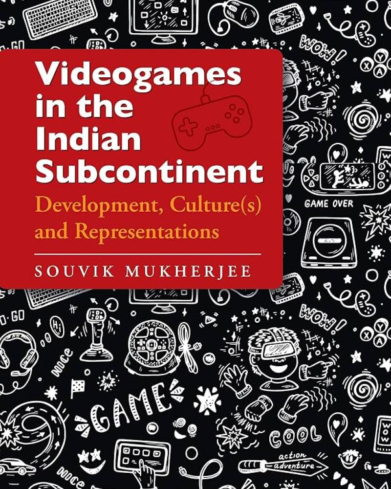 Videogames in the Indian Subcontinent: Development, Culture(s) and Representations by Souvik Mukherjee 